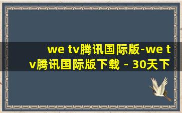 we tv腾讯国际版-we tv腾讯国际版下载 - 30天下载